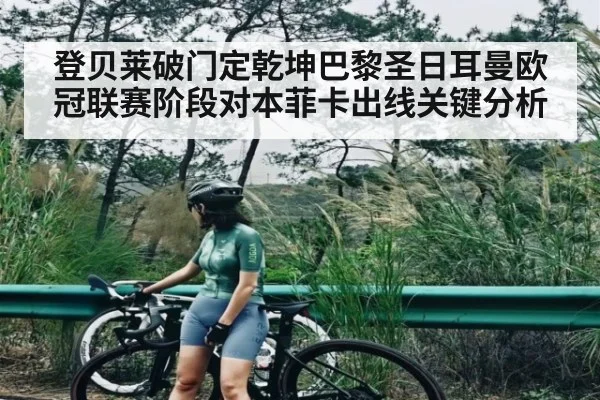 登贝莱破门定乾坤巴黎圣日耳曼欧冠联赛阶段对本菲卡出线关键分析