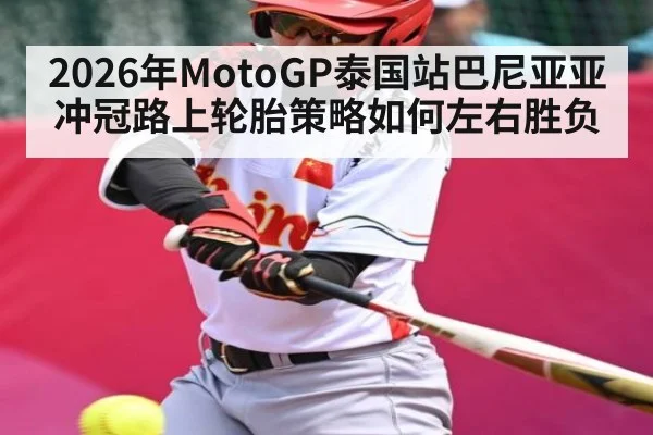 2026年MotoGP泰国站巴尼亚亚冲冠路上轮胎策略如何左右胜负